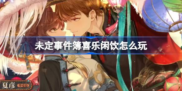 未定事件簿喜乐闲饮活动内容一览