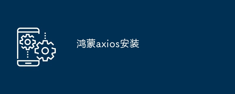 鸿蒙axios安装