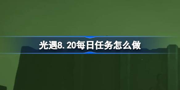 光遇8.20每日任务完成方法