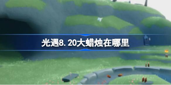 光遇8.20大蜡烛位置一览