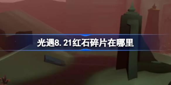 光遇8.21红石碎片位置介绍