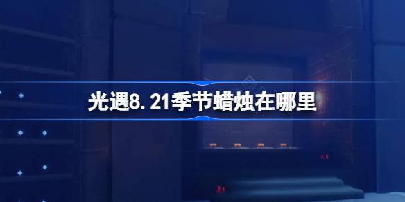 光遇8月21日季节蜡烛位置一览