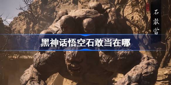 黑神话悟空石敢当触发条件以及位置介绍