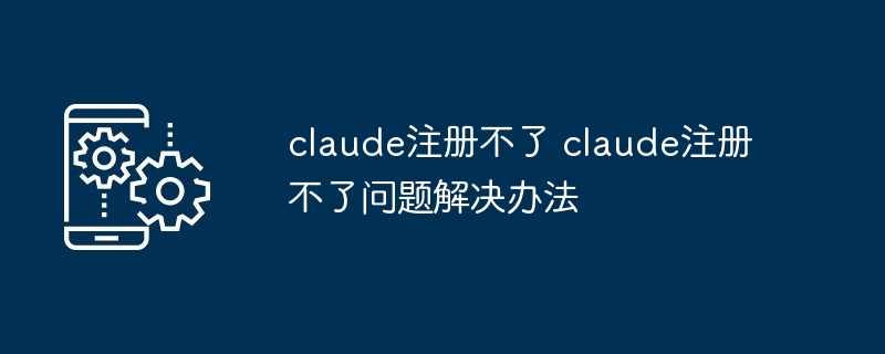 claude注册不了 claude注册不了问题解决办法