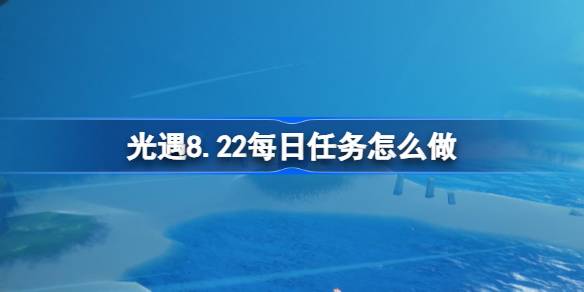 光遇8.22每日任务完成方法