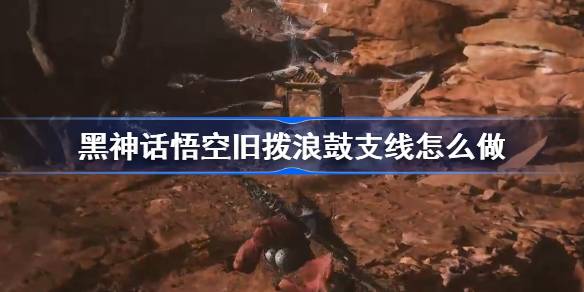 黑神话悟空旧拨浪鼓支线任务指南