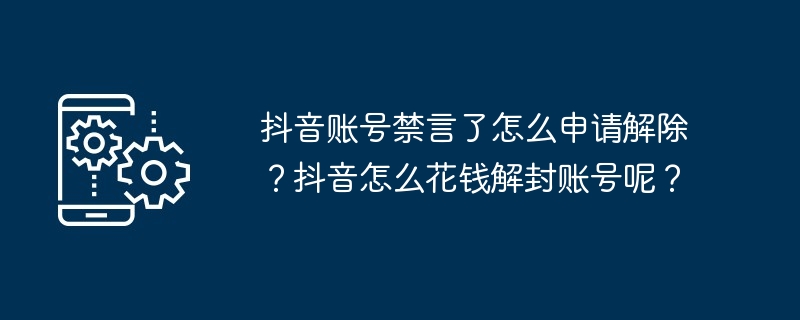 抖音账号禁言了怎么申请解除？抖音怎么花钱解封账号呢？