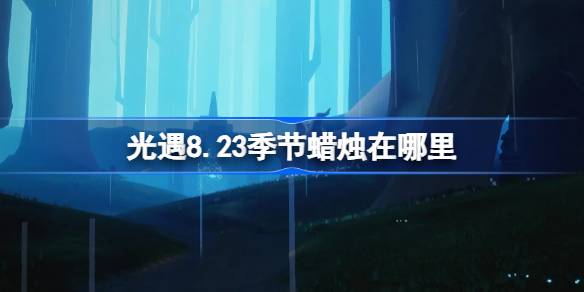 光遇8.23季节蜡烛位置一览