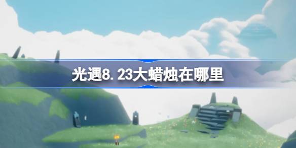 光遇8.23大蜡烛位置一览