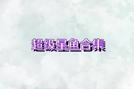 超级星鱼合集