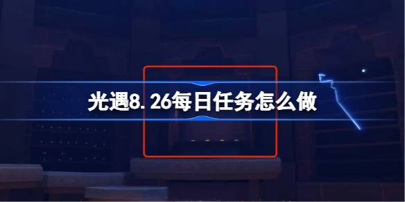 光遇8.26每日任务完成方法
