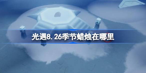 光遇8.26季节蜡烛位置一览