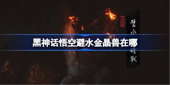 黑神话悟空避水金晶兽位置攻略