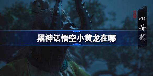 黑神话悟空小黄龙触发条件以及位置介绍
