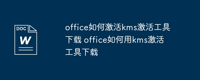 office如何激活kms激活工具下载 office如何用kms激活工具下载