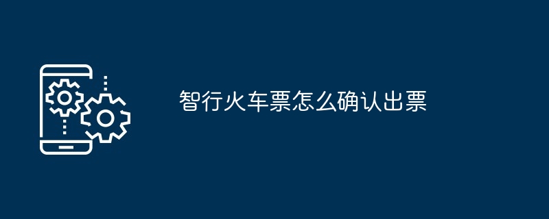 智行火车票确认出票方法