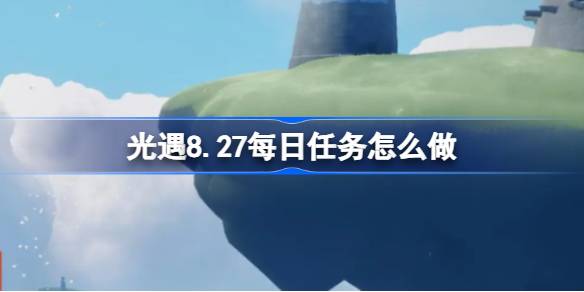 光遇8.27每日任务完成方法