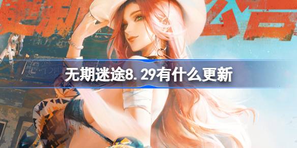 无期迷途8.29更新内容详解