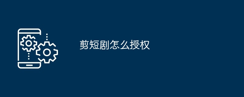 剪短剧授权教程
