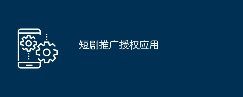 短剧推广授权应用使用方法