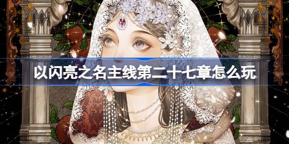 以闪亮之名主线第27章活动内容一览