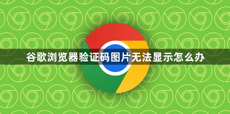 谷歌浏览器验证码图片不显示解决策略