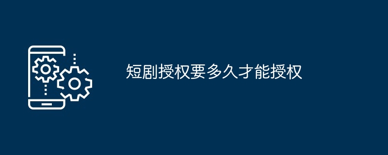 短剧授权所需的时间说明