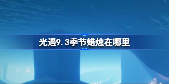 光遇9.3季节蜡烛位置一览