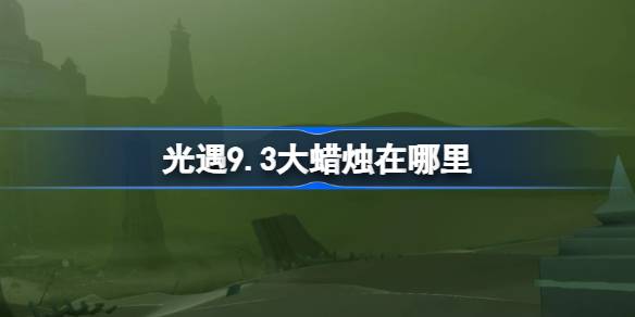 光遇9.3大蜡烛位置一览