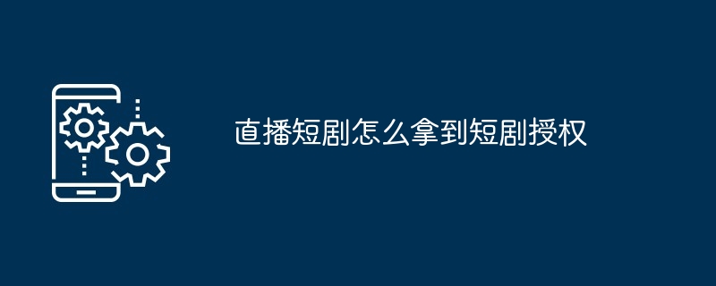 直播短剧获取授权教程