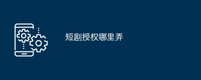 短剧授权获取方法