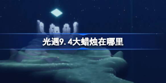 光遇9.4大蜡烛位置一览