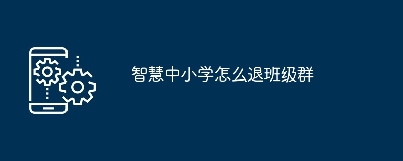 智慧中小学退出班级群教程
