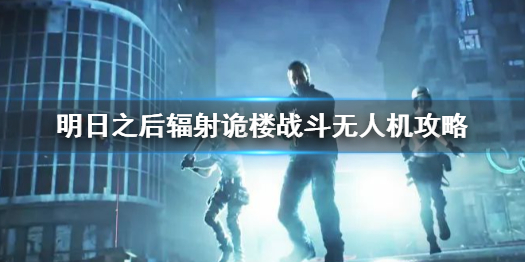 明日之后辐射诡楼战斗无人机攻略