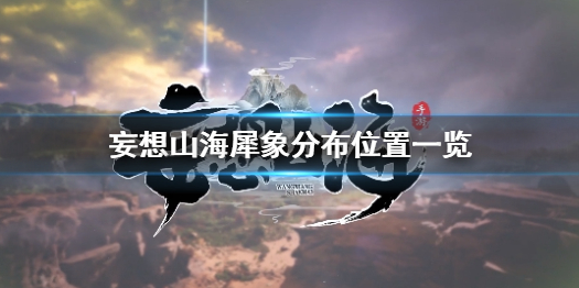 妄想山海犀象分布位置一览