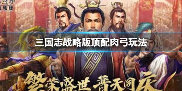 三国志战略版顶配肉弓玩法搭配攻略