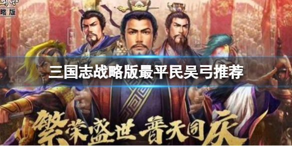 三国志战略版最平民吴弓搭配攻略