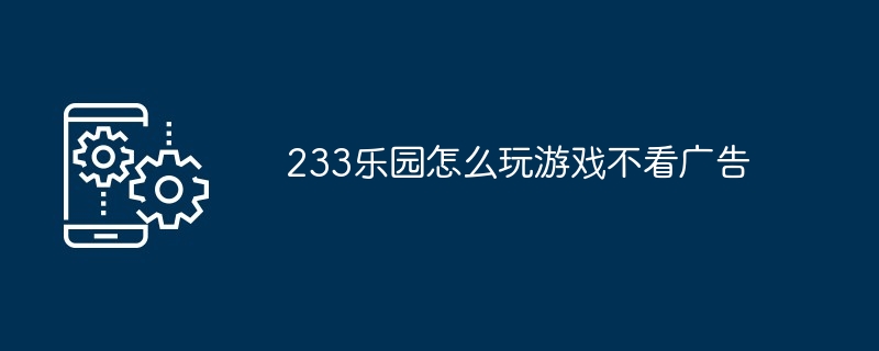 233乐园怎么玩游戏不看广告