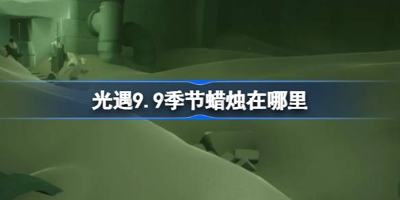 光遇9.9季节蜡烛位置一览