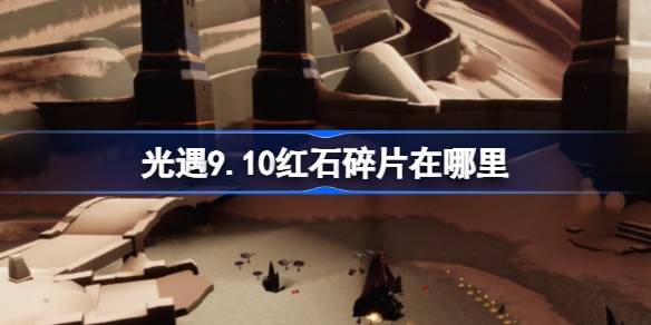 光遇9.10红石碎片位置介绍