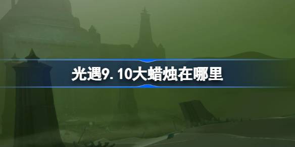光遇9.10大蜡烛位置一览