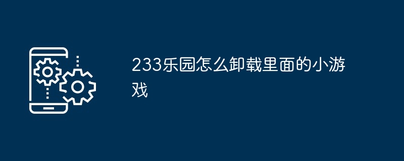 233乐园怎么卸载里面的小游戏