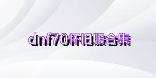 dnf70怀旧服合集