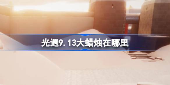 光遇9.13大蜡烛位置一览