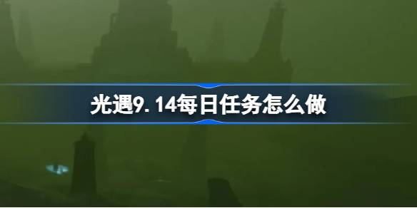 光遇9.14每日任务完成方法