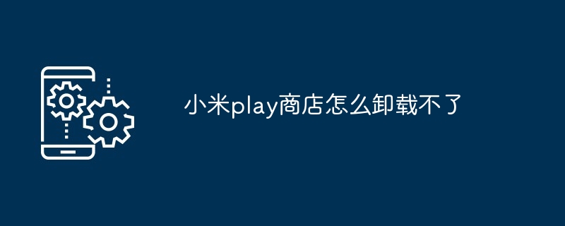 小米play商店怎么卸载不了