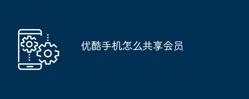 优酷手机共享会员操作方法