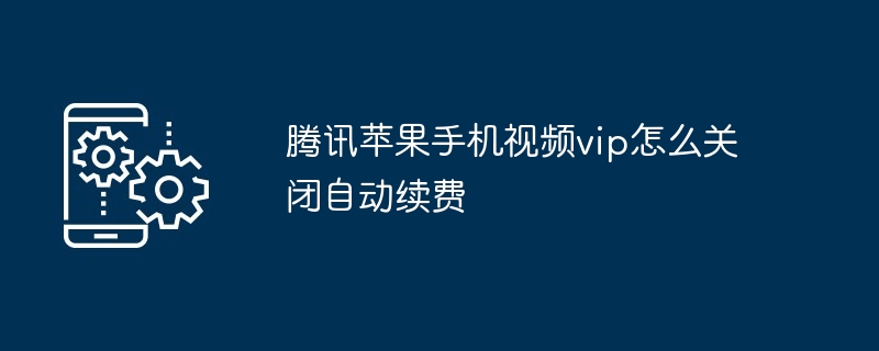 腾讯苹果手机视频vip关闭自动续费方法