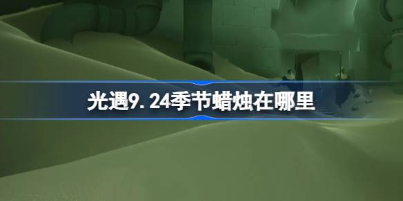 光遇9.24季节蜡烛位置一览