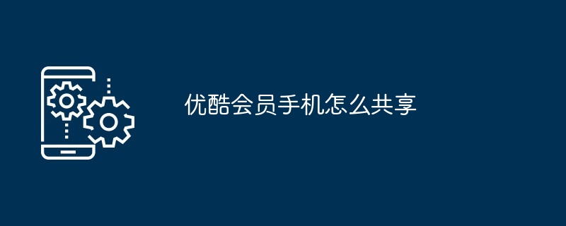 优酷会员手机共享教程